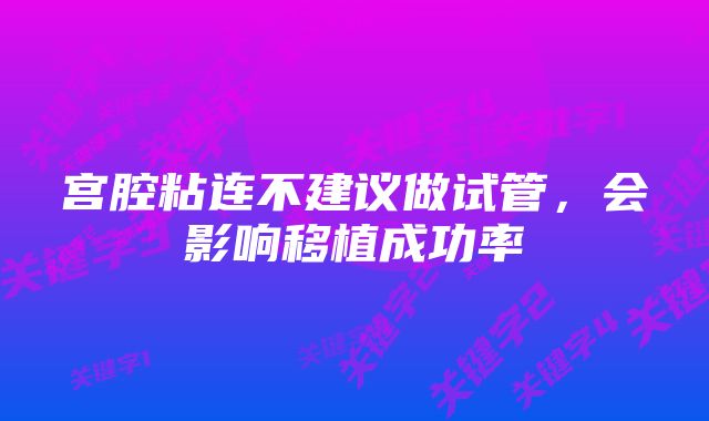 宫腔粘连不建议做试管,会影响移植成功率
