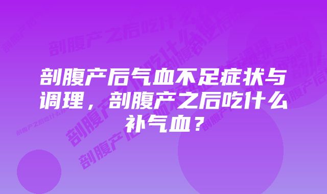 剖腹产后气血不足症状与调理,剖腹产之后吃什么补气血?