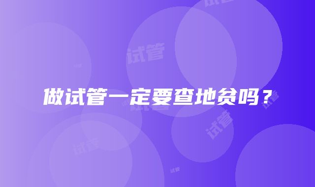 做试管一定要查地贫吗?