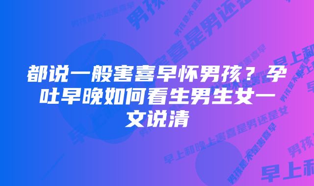 都说一般害喜早怀男孩?孕吐早晚如何看生男生女一文说清