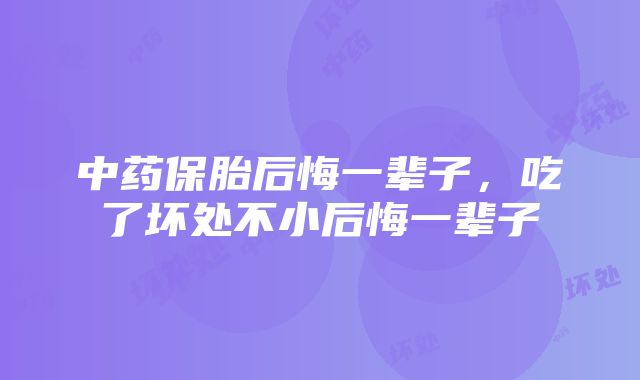中药保胎后悔一辈子,吃了坏处不小后悔一辈子
