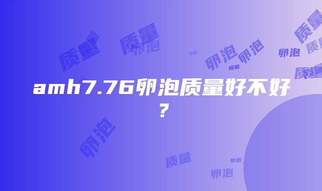 amh7.76卵泡质量好不好?