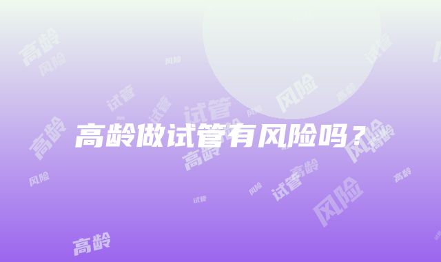 高龄做试管有风险吗?