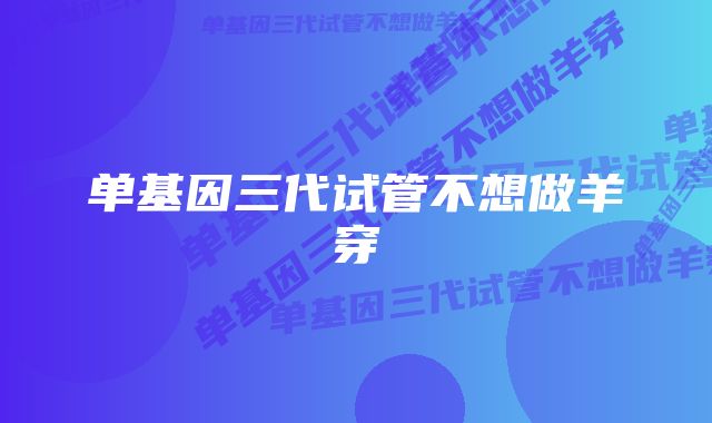 单基因三代试管不想做羊穿