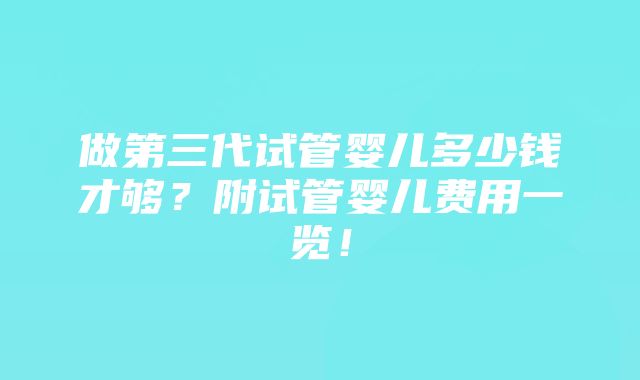 做第三代试管婴儿多少钱才够？附试管婴儿费用一览！