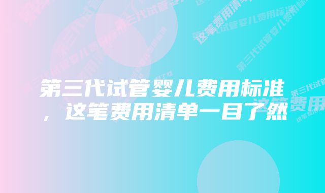 第三代试管婴儿费用标准,这笔费用清单一目了然