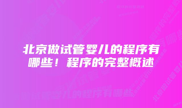 北京做试管婴儿的程序有哪些!程序的完整概述