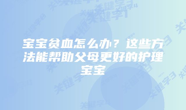 宝宝贫血怎么办?这些方法能帮助父母更好的护理宝宝
