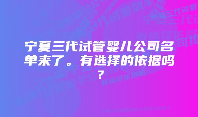 宁夏三代试管婴儿公司名单来了。有选择的依据吗?
