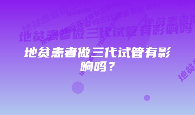 地贫患者做三代试管有影响吗?
