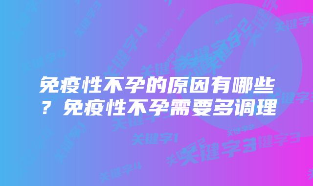免疫性不孕的原因有哪些?免疫性不孕需要多调理