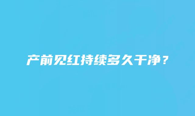 产前见红持续多久干净?