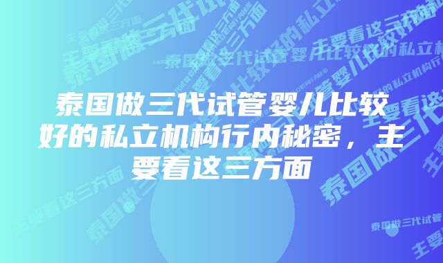 泰国做三代试管婴儿比较好的私立机构行内秘密,主要看这三方面