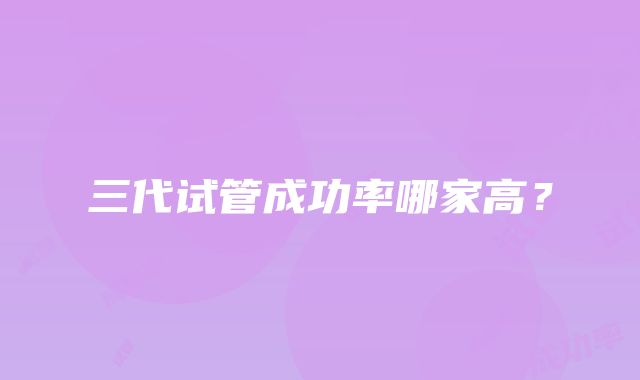 三代试管成功率哪家高?