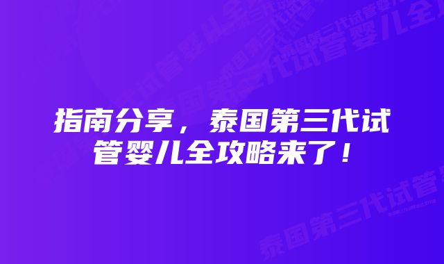 指南分享,泰国第三代试管婴儿全攻略来了!