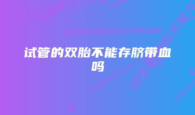 试管的双胎不能存脐带血吗