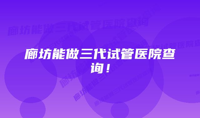 廊坊能做三代试管医院查询!
