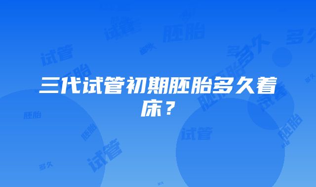 三代试管初期胚胎多久着床?