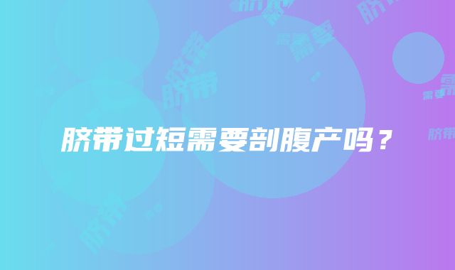 脐带过短需要剖腹产吗?
