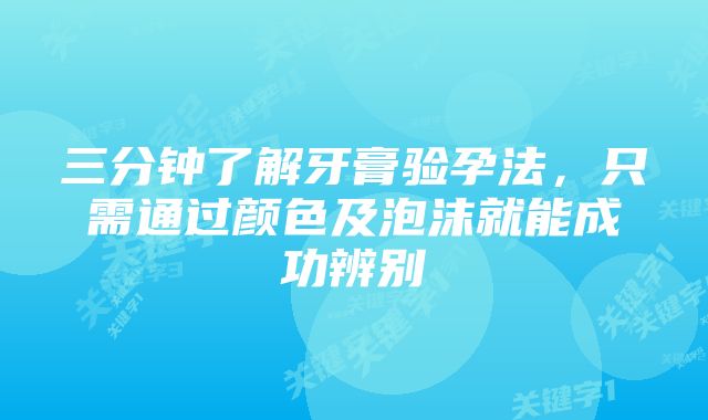 三分钟了解牙膏验孕法,只需通过颜色及泡沫就能成功辨别