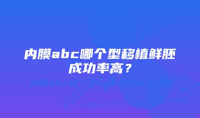 内膜abc哪个型移植鲜胚成功率高?