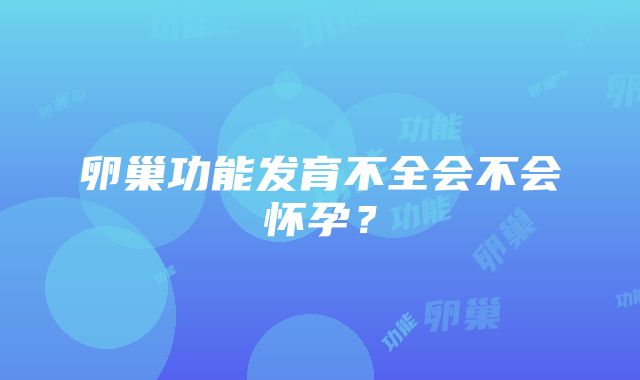 卵巢功能发育不全会不会怀孕?