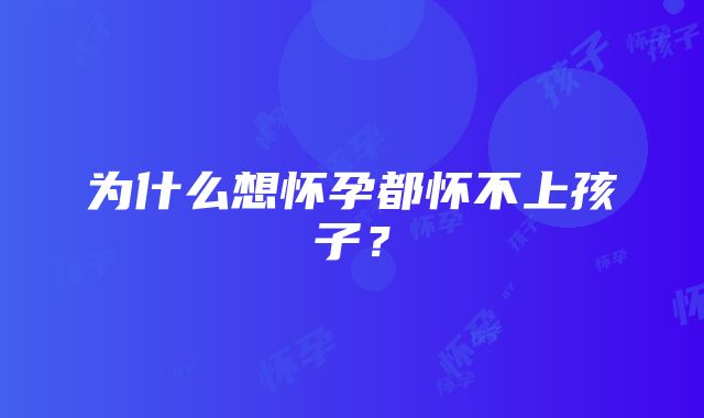 为什么想怀孕都怀不上孩子？