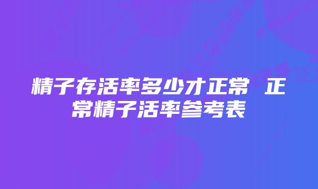 精子存活率多少才正常 正常精子活率参考表