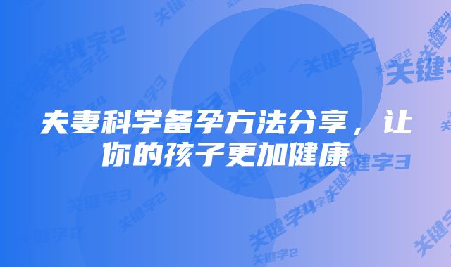 夫妻科学备孕方法分享,让你的孩子更加健康