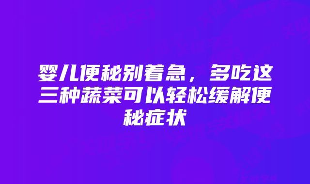 婴儿便秘别着急,多吃这三种蔬菜可以轻松缓解便秘症状