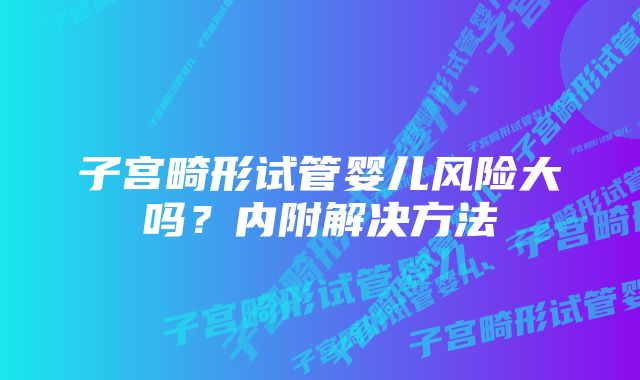 子宫畸形试管婴儿风险大吗?内附解决方法