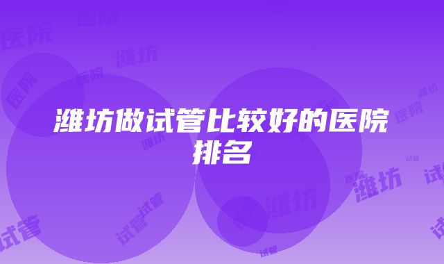 潍坊做试管比较好的医院排名