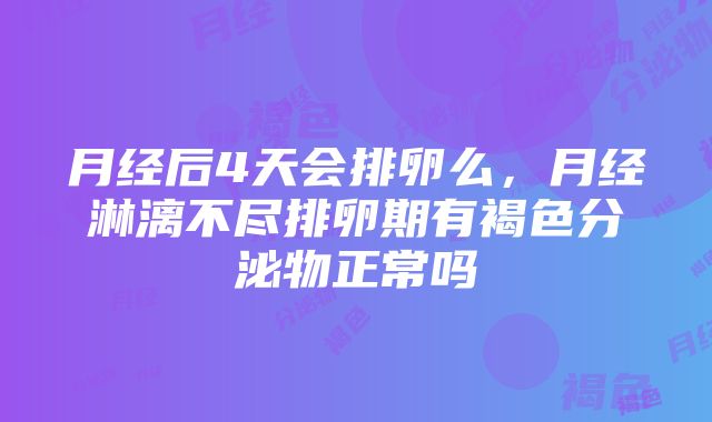 月经后4天会排卵么,月经淋漓不尽排卵期有褐色分泌物正常吗