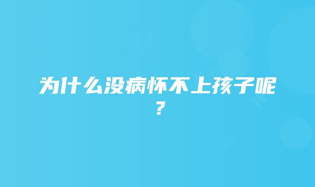 为什么没病怀不上孩子呢?