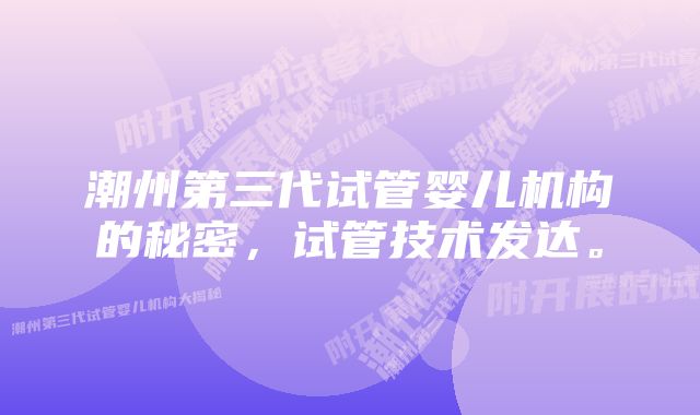 潮州第三代试管婴儿机构的秘密，试管技术发达。