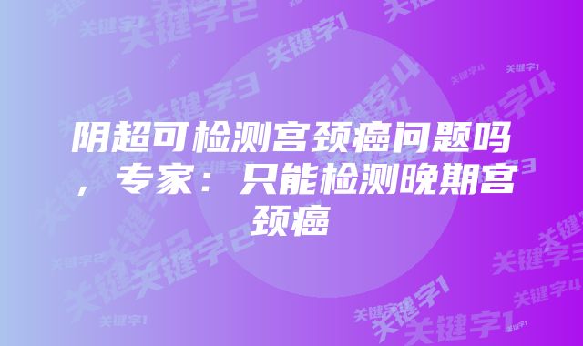 阴超可检测宫颈癌问题吗，专家：只能检测晚期宫颈癌