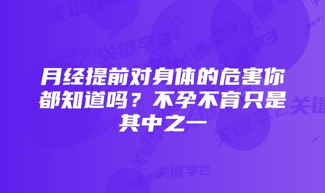 月经提前对身体的危害你都知道吗?不孕不育只是其中之一