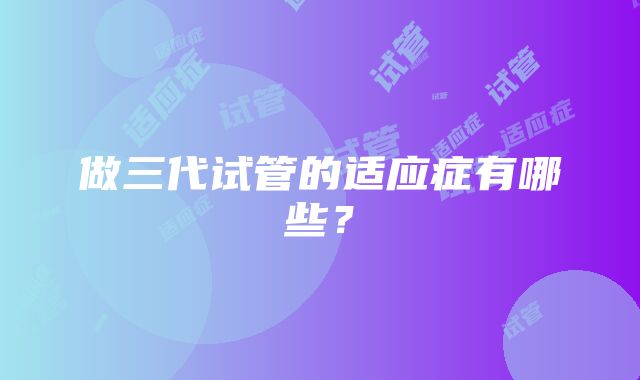 做三代试管的适应症有哪些?