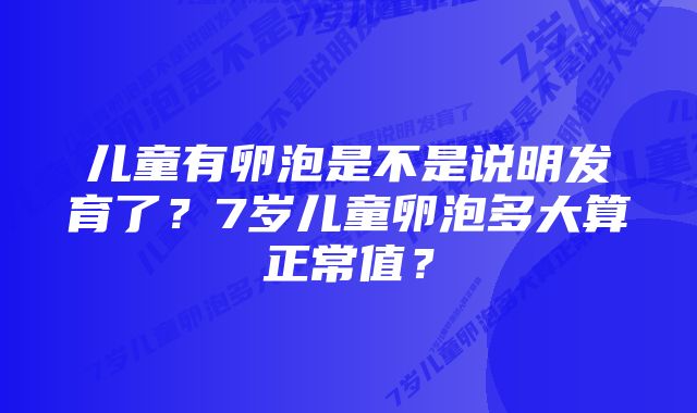 儿童有卵泡是不是说明发育了?7岁儿童卵泡多大算正常值?