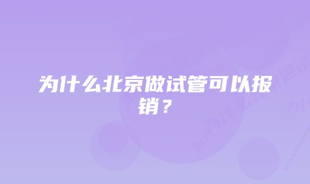 为什么北京做试管可以报销?