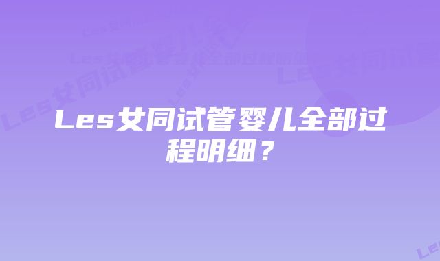 Les女同试管婴儿全部过程明细?