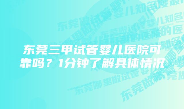 东莞三甲试管婴儿医院可靠吗?1分钟了解具体情况