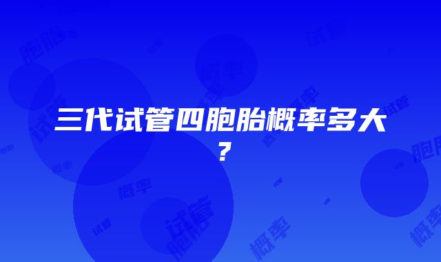 三代试管四胞胎概率多大?