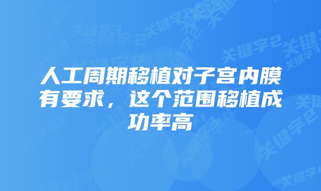 人工周期移植对子宫内膜有要求,这个范围移植成功率高