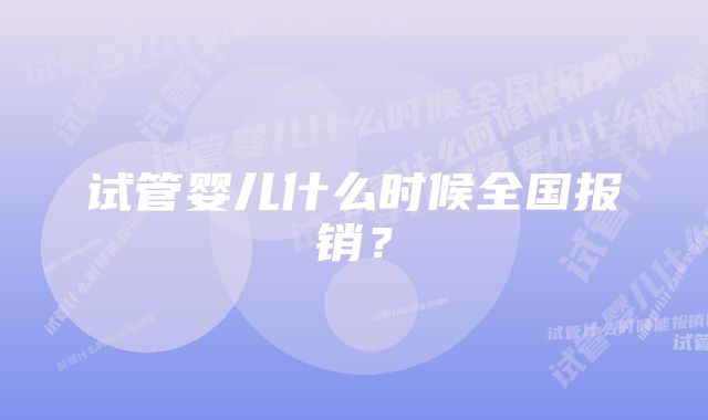试管婴儿什么时候全国报销?