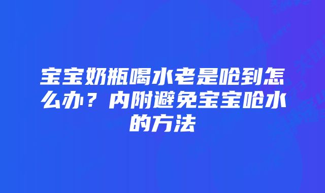 宝宝奶瓶喝水老是呛到怎么办?内附避免宝宝呛水的方法
