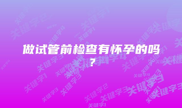 做试管前检查有怀孕的吗?