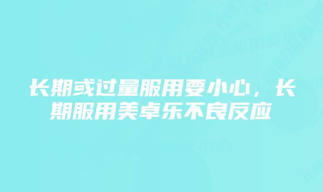 长期或过量服用要小心,长期服用美卓乐不良反应