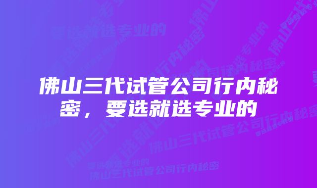 佛山三代试管公司行内秘密,要选就选专业的