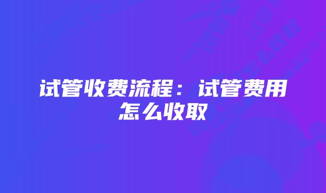 试管收费流程:试管费用怎么收取